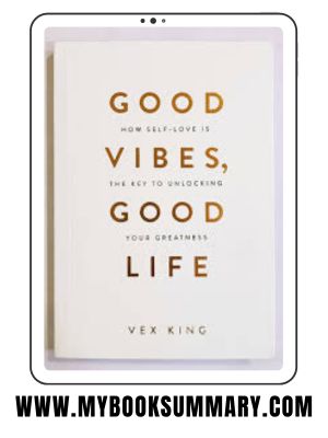 Book Summary: Good Vibes and Good Life, How Self Love Is the Key to Unlocking Your Greatness by Vex King