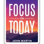 Book Summary: Focus on Today by John Martin